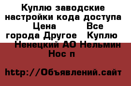 Куплю заводские настройки кода доступа  › Цена ­ 100 - Все города Другое » Куплю   . Ненецкий АО,Нельмин Нос п.